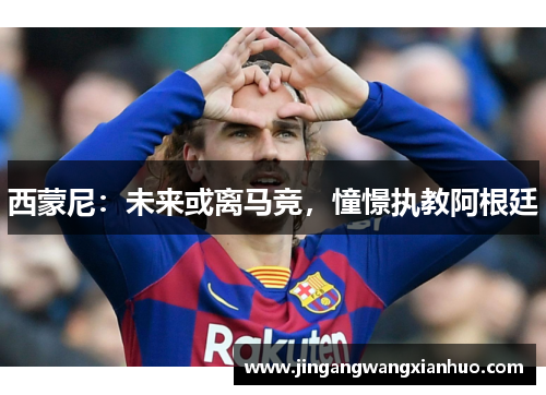 西蒙尼：未来或离马竞，憧憬执教阿根廷