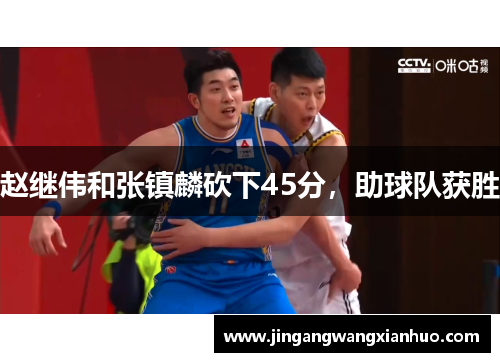 赵继伟和张镇麟砍下45分，助球队获胜